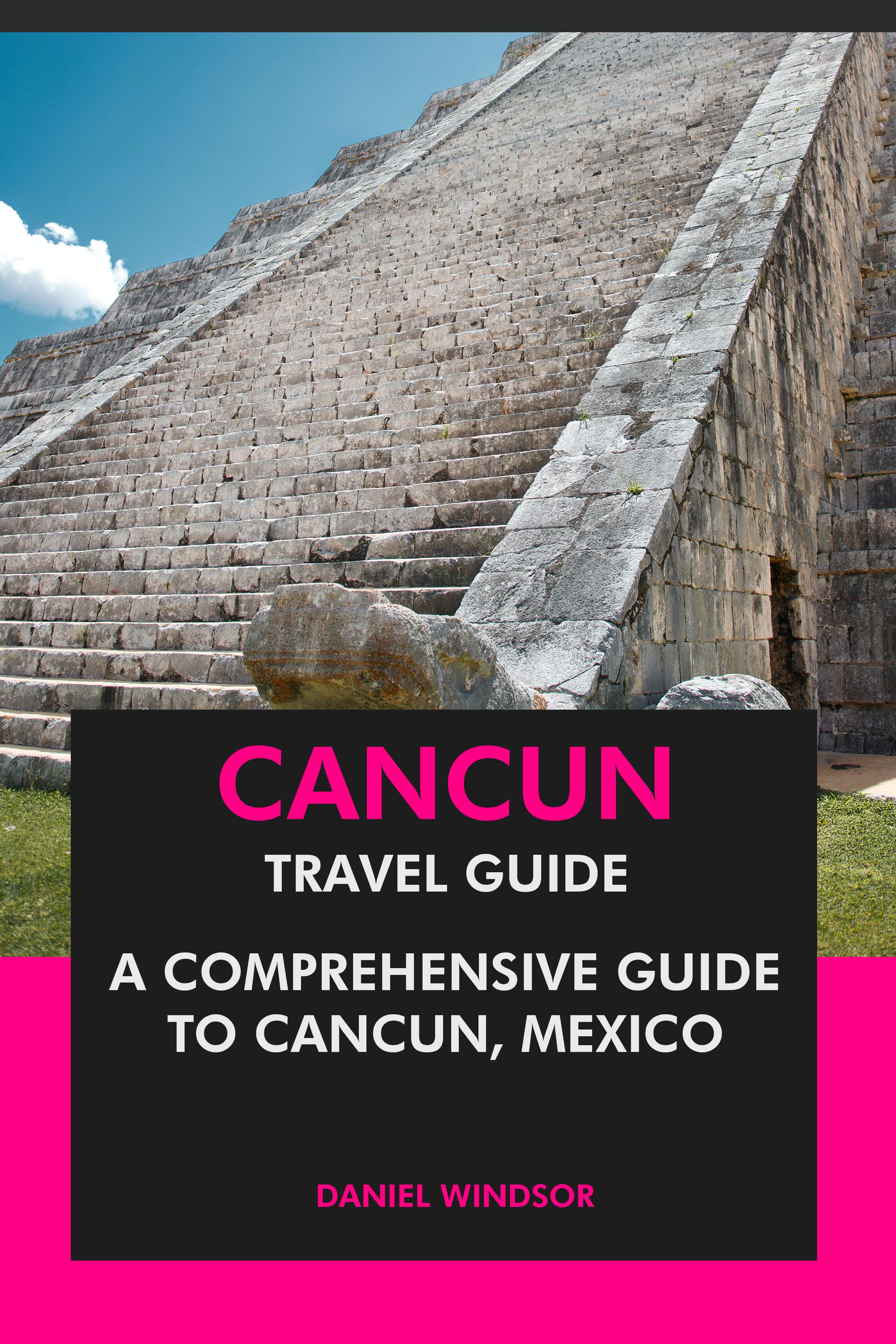 A Comprehensive Guide to Cancun, Mexico.