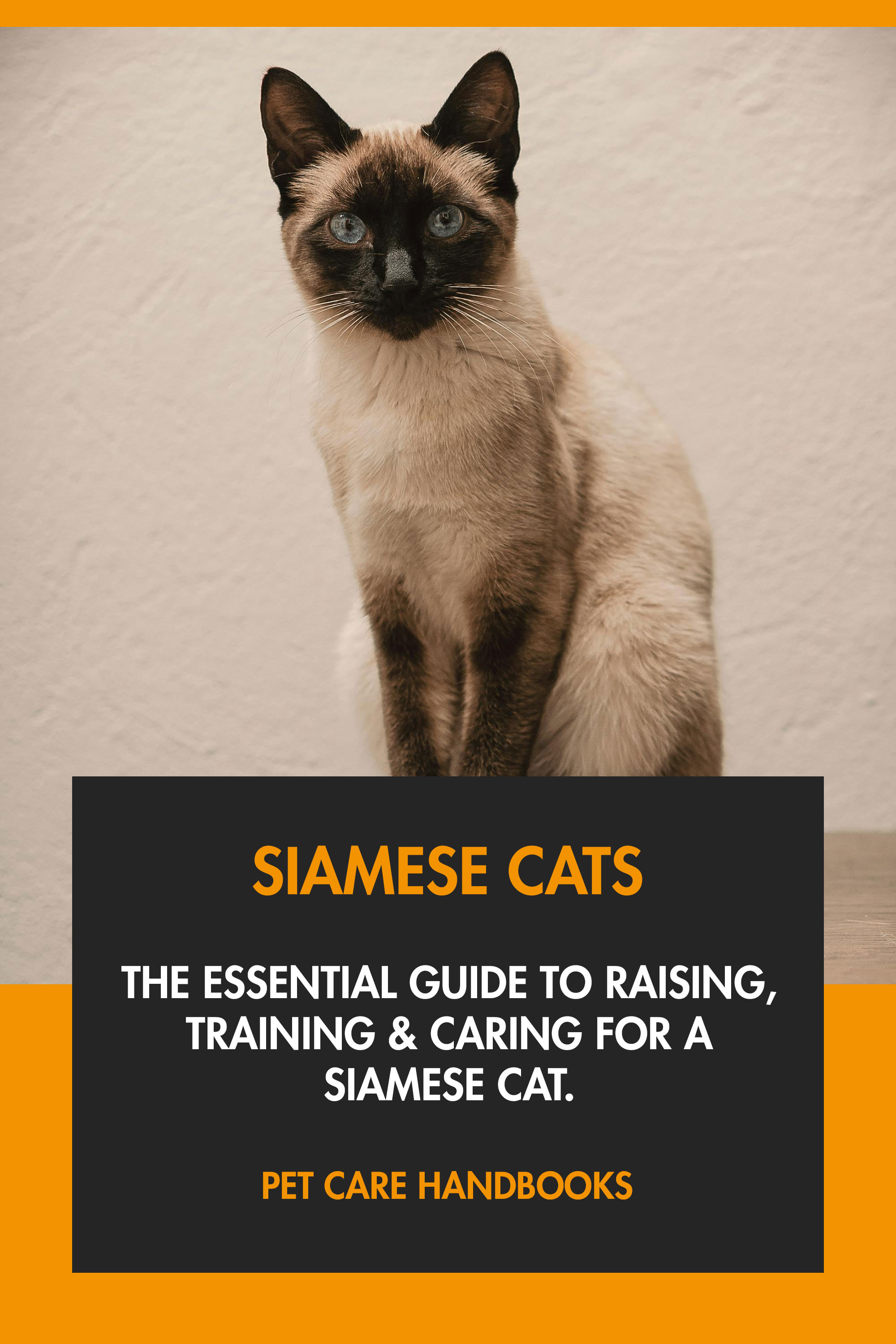 The Essential Guide to Raising, Training & Caring for A Siamese Cat.